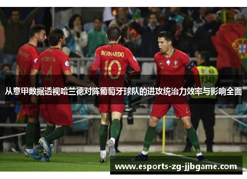 从意甲数据透视哈兰德对阵葡萄牙球队的进攻统治力效率与影响全面 从意甲数据透视哈兰德对阵葡萄牙球队的进攻统治力效率与影响全面