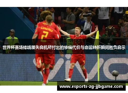 世界杯赛场锋线屡失良机所付出的惨痛代价与命运转折瞬间胜负启示