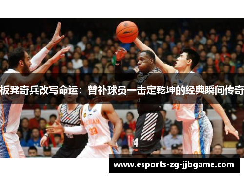 板凳奇兵改写命运：替补球员一击定乾坤的经典瞬间传奇