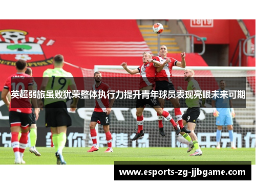 英超弱旅虽败犹荣整体执行力提升青年球员表现亮眼未来可期