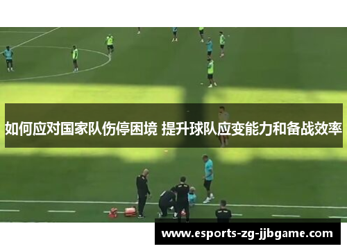 如何应对国家队伤停困境 提升球队应变能力和备战效率 如何应对国家队伤停困境 提升球队应变能力和备战效率