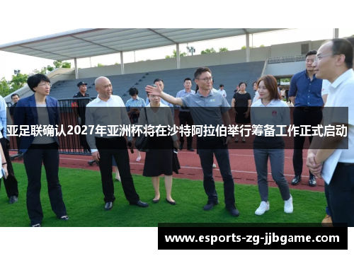 亚足联确认2027年亚洲杯将在沙特阿拉伯举行筹备工作正式启动 亚足联确认2027年亚洲杯将在沙特阿拉伯举行筹备工作正式启动