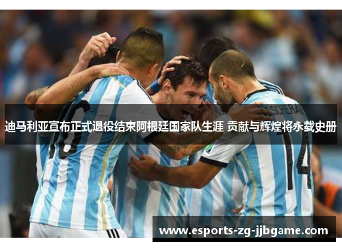 迪马利亚宣布正式退役结束阿根廷国家队生涯 贡献与辉煌将永载史册 迪马利亚宣布正式退役结束阿根廷国家队生涯 贡献与辉煌将永载史册