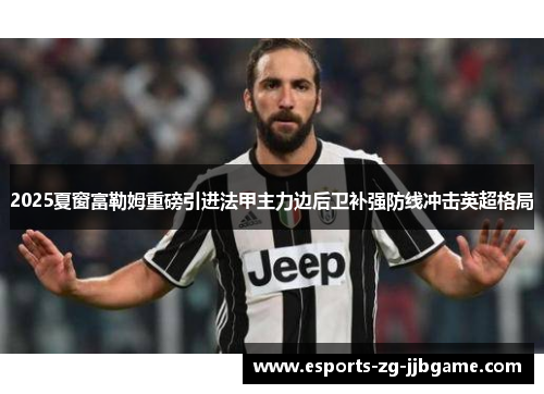 2025夏窗富勒姆重磅引进法甲主力边后卫补强防线冲击英超格局 2025夏窗富勒姆重磅引进法甲主力边后卫补强防线冲击英超格局