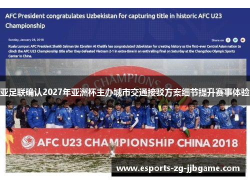亚足联确认2027年亚洲杯主办城市交通接驳方案细节提升赛事体验