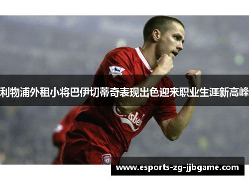 利物浦外租小将巴伊切蒂奇表现出色迎来职业生涯新高峰