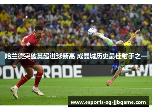 哈兰德突破英超进球新高 成曼城历史最佳射手之一