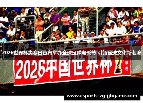 2026世界杯决赛日宣布举办全球足球电影节 引领足球文化新潮流 2026世界杯决赛日宣布举办全球足球电影节 引领足球文化新潮流