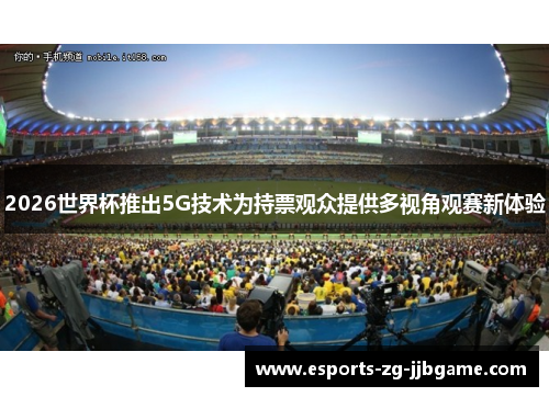 2026世界杯推出5G技术为持票观众提供多视角观赛新体验 2026世界杯推出5G技术为持票观众提供多视角观赛新体验