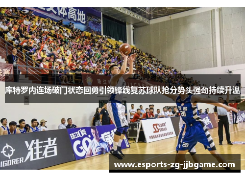 库特罗内连场破门状态回勇引领锋线复苏球队抢分势头强劲持续升温 库特罗内连场破门状态回勇引领锋线复苏球队抢分势头强劲持续升温