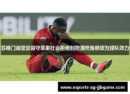 苏维门迪坚定留守皇家社会拒绝利物浦挖角继续为球队效力 苏维门迪坚定留守皇家社会拒绝利物浦挖角继续为球队效力