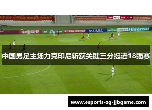 中国男足主场力克印尼斩获关键三分挺进18强赛 中国男足主场力克印尼斩获关键三分挺进18强赛