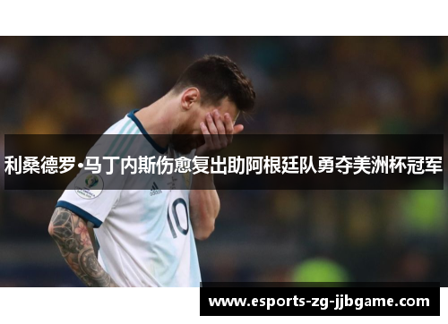 利桑德罗·马丁内斯伤愈复出助阿根廷队勇夺美洲杯冠军 利桑德罗·马丁内斯伤愈复出助阿根廷队勇夺美洲杯冠军