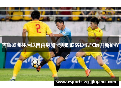 吉鲁欧洲杯后以自由身加盟美职联洛杉矶FC展开新征程