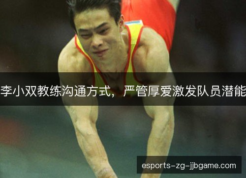 李小双教练沟通方式,严管厚爱激发队员潜能 李小双教练沟通方式,严管厚爱激发队员潜能