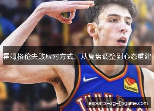 霍姆格伦失败应对方式,从复盘调整到心态重建 霍姆格伦失败应对方式,从复盘调整到心态重建